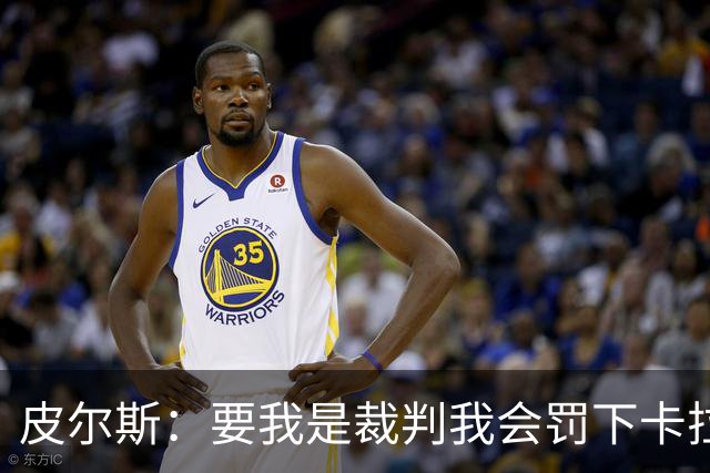 皮尔斯：要我是裁判我会罚下卡拉菲奥里