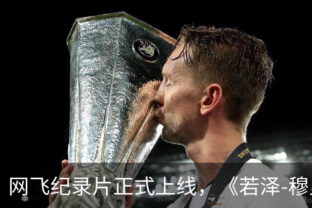 网飞纪录片正式上线，《若泽-穆里尼奥：特立之道》第二集